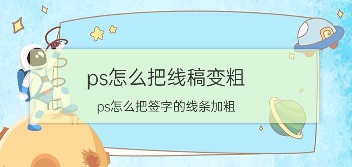 ps怎么把线稿变粗 ps怎么把签字的线条加粗？